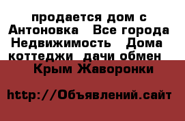 продается дом с Антоновка - Все города Недвижимость » Дома, коттеджи, дачи обмен   . Крым,Жаворонки